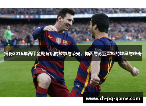揭秘2016年西甲金靴背后的故事与荣光，梅西与苏亚雷斯的较量与传奇