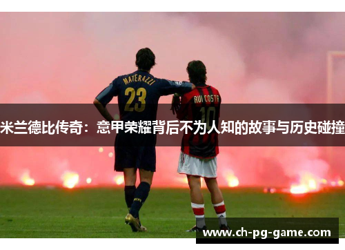 米兰德比传奇：意甲荣耀背后不为人知的故事与历史碰撞