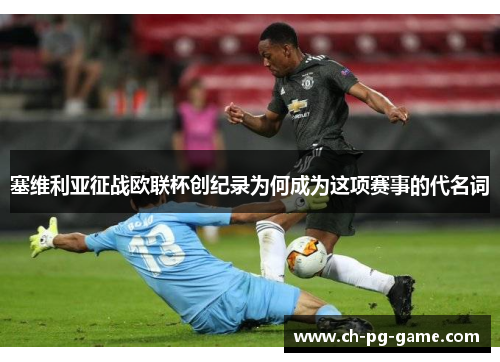 塞维利亚征战欧联杯创纪录为何成为这项赛事的代名词