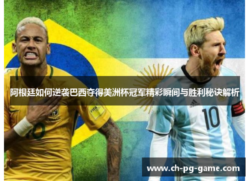 阿根廷如何逆袭巴西夺得美洲杯冠军精彩瞬间与胜利秘诀解析