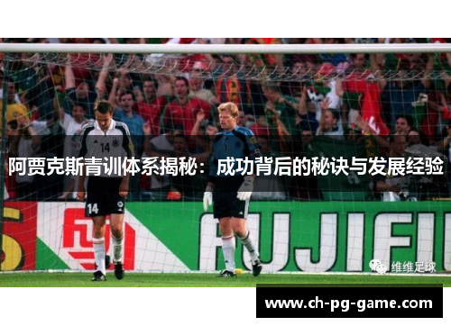 阿贾克斯青训体系揭秘：成功背后的秘诀与发展经验