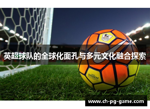 英超球队的全球化面孔与多元文化融合探索