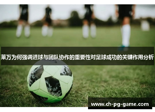 莱万为何强调进球与团队协作的重要性对足球成功的关键作用分析