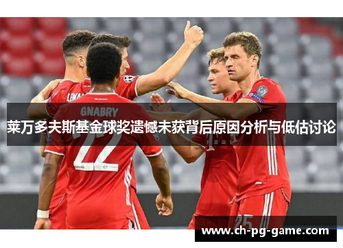 莱万多夫斯基金球奖遗憾未获背后原因分析与低估讨论