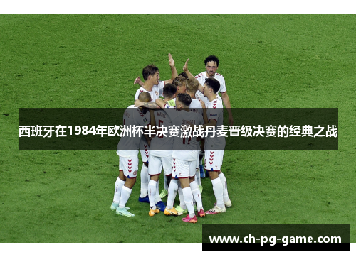 西班牙在1984年欧洲杯半决赛激战丹麦晋级决赛的经典之战