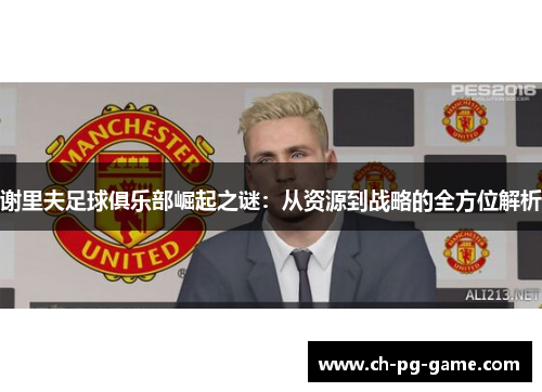 谢里夫足球俱乐部崛起之谜：从资源到战略的全方位解析