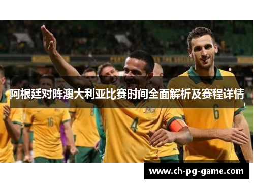 阿根廷对阵澳大利亚比赛时间全面解析及赛程详情