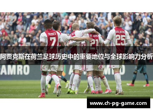 阿贾克斯在荷兰足球历史中的重要地位与全球影响力分析
