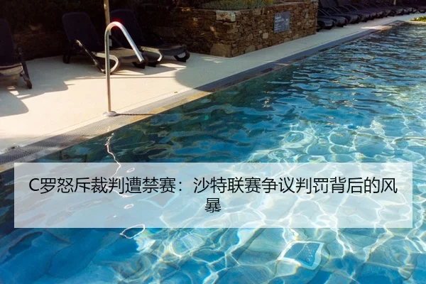 C罗怒斥裁判遭禁赛：沙特联赛争议判罚背后的风暴